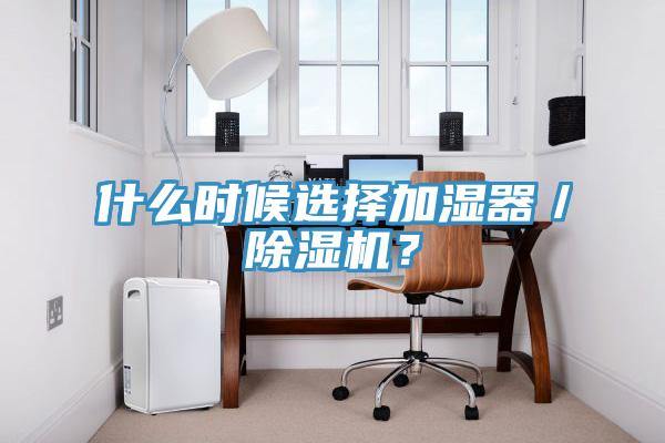 什么時(shí)候選擇加濕器/除濕機(jī)?