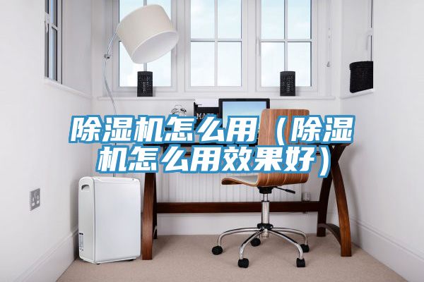 除濕機怎么用(除濕機怎么用效果好)
