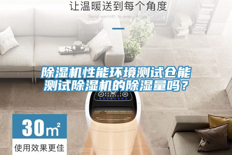 除濕機(jī)性能環(huán)境測試倉能測試除濕機(jī)的除濕量嗎?