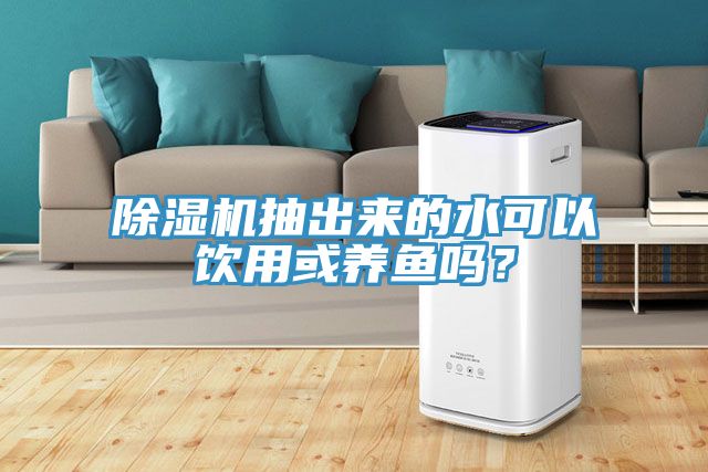除濕機抽出來的水可以飲用或養魚嗎?