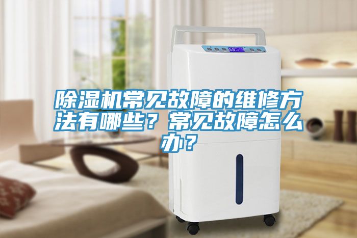 除濕機常見故障的維修方法有哪些?常見故障怎么辦?