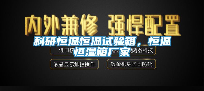 科研恒溫恒濕試驗箱,恒溫恒濕箱廠家