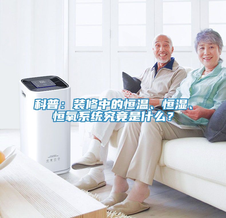 科普:裝修中的恒溫、恒濕、恒氧系統(tǒng)究竟是什么?