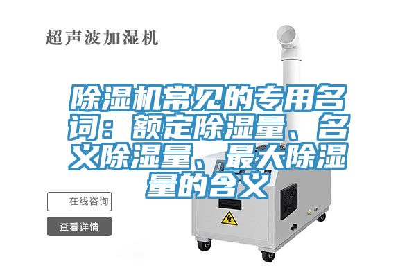除濕機(jī)常見(jiàn)的專用名詞:額定除濕量、名義除濕量、最大除濕量的含義