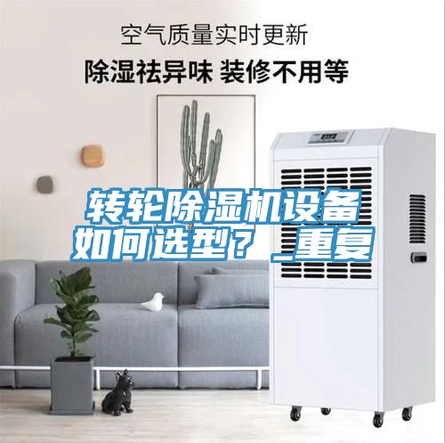 轉(zhuǎn)輪除濕機(jī)設(shè)備如何選型?_重復(fù)